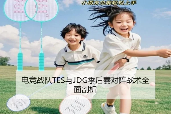 电竞战队TES与JDG季后赛对阵战术全面剖析